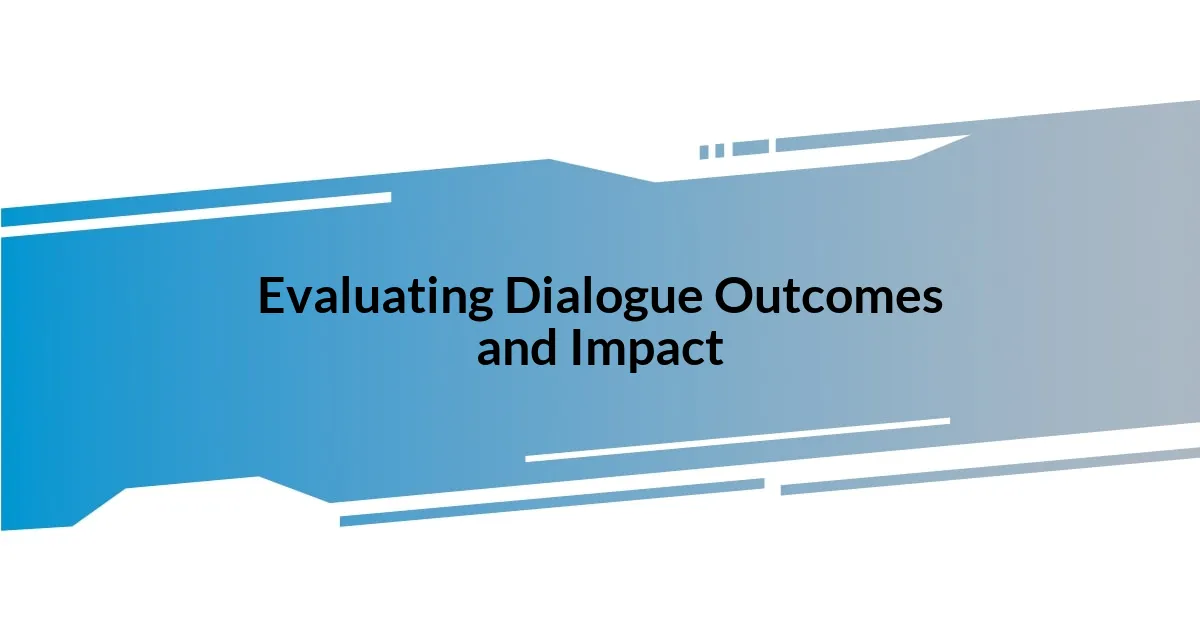 Evaluating Dialogue Outcomes and Impact