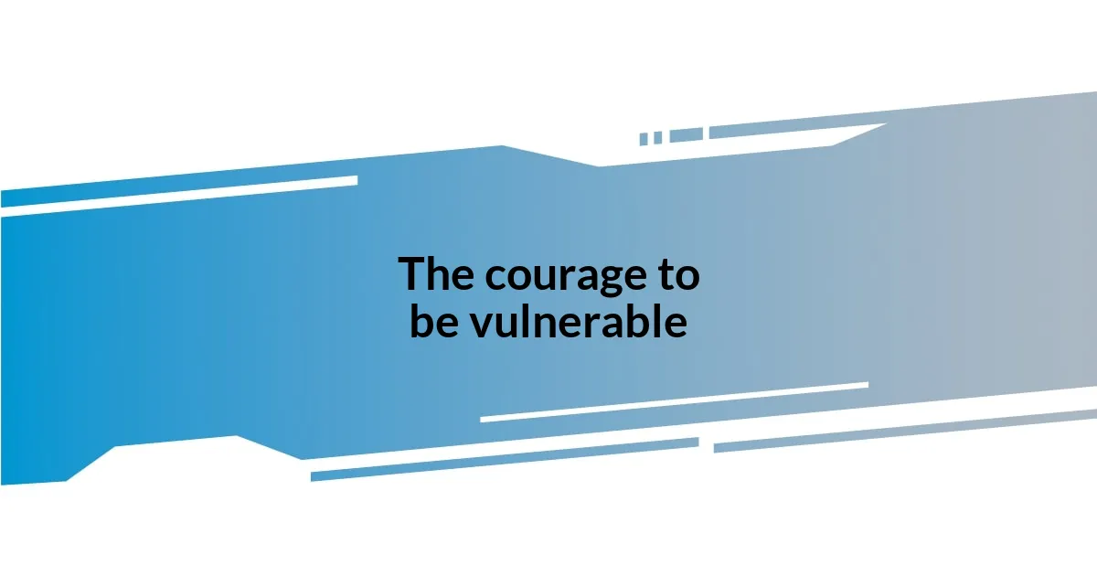 The courage to be vulnerable