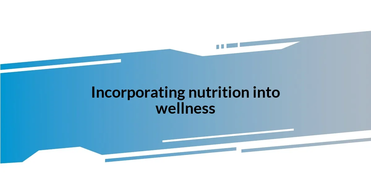 Incorporating nutrition into wellness